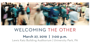 Welcoming the other. March 27, 2019. 7pm. Lewis Katz Building Auditorium. University Park, PA
